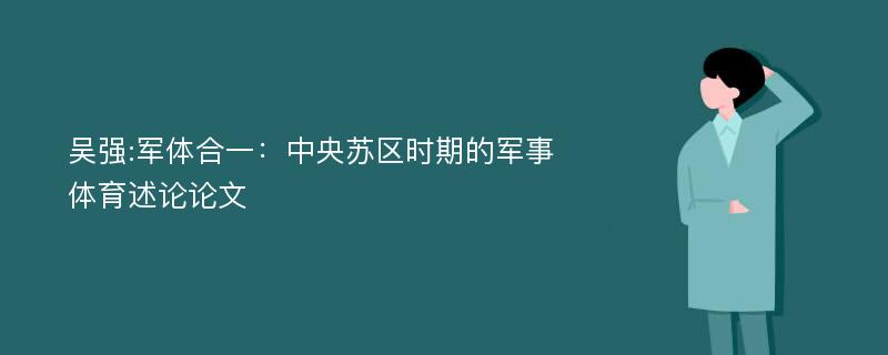 吴强:军体合一：中央苏区时期的军事体育述论论文