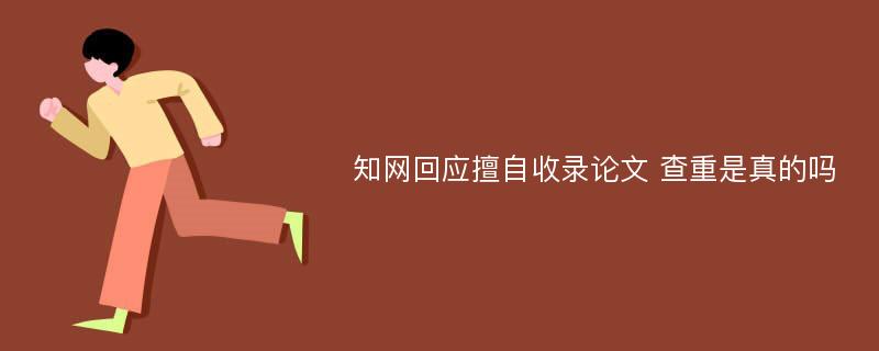 知网回应擅自收录论文 查重是真的吗