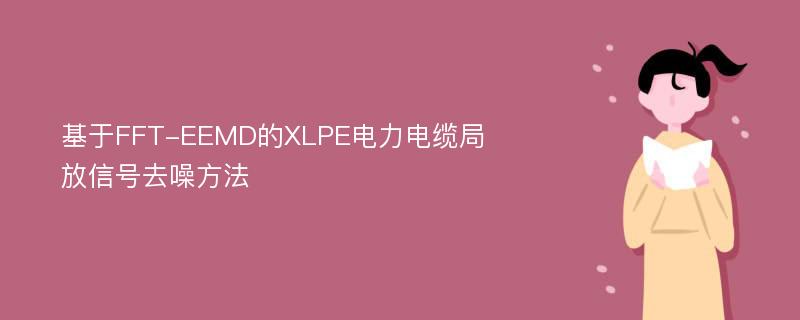 基于FFT-EEMD的XLPE电力电缆局放信号去噪方法