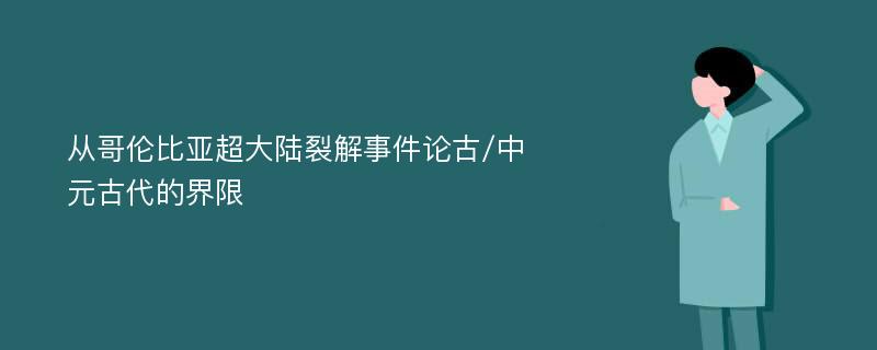 从哥伦比亚超大陆裂解事件论古/中元古代的界限