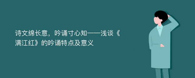 诗文绵长意，吟诵寸心知——浅谈《满江红》的吟诵特点及意义