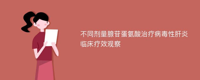 不同剂量腺苷蛋氨酸治疗病毒性肝炎临床疗效观察