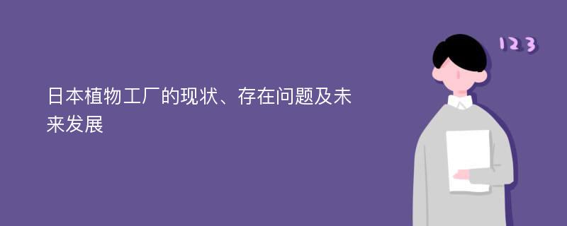 日本植物工厂的现状、存在问题及未来发展