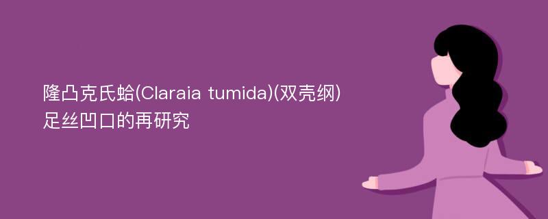 隆凸克氏蛤(Claraia tumida)(双壳纲)足丝凹口的再研究