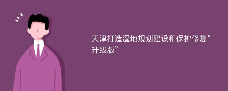 天津打造湿地规划建设和保护修复“升级版”