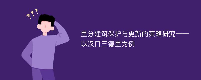 里分建筑保护与更新的策略研究——以汉口三德里为例