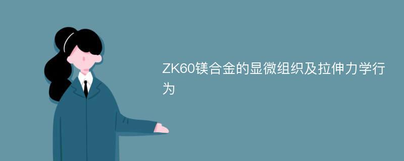 ZK60镁合金的显微组织及拉伸力学行为