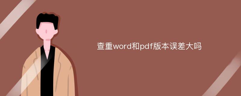 查重word和pdf版本误差大吗