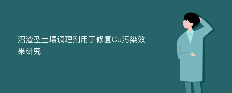 沼渣型土壤调理剂用于修复Cu污染效果研究