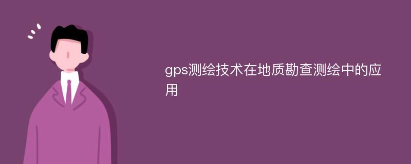 gps测绘技术在地质勘查测绘中的应用