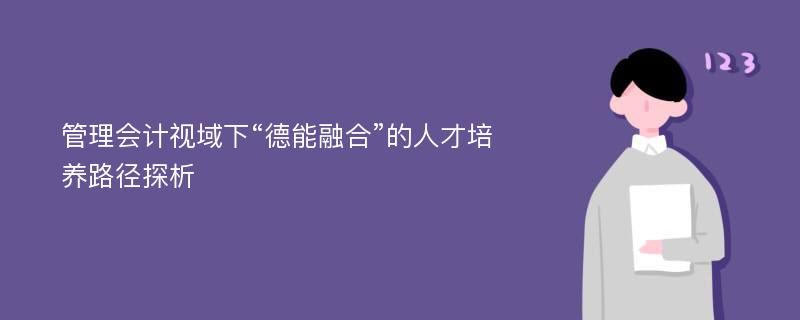 管理会计视域下“德能融合”的人才培养路径探析