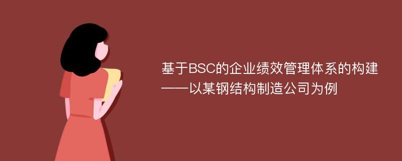 基于BSC的企业绩效管理体系的构建——以某钢结构制造公司为例