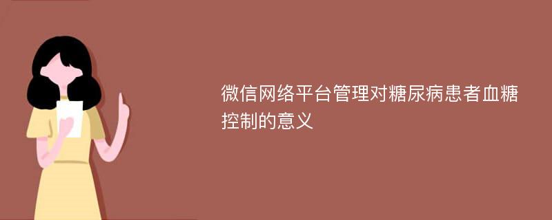 微信网络平台管理对糖尿病患者血糖控制的意义