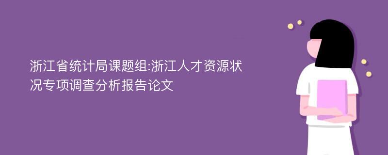 浙江省统计局课题组:浙江人才资源状况专项调查分析报告论文