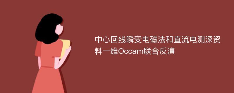 中心回线瞬变电磁法和直流电测深资料一维Occam联合反演