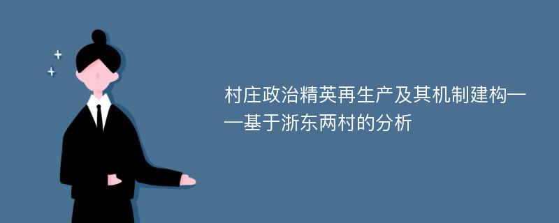 村庄政治精英再生产及其机制建构——基于浙东两村的分析