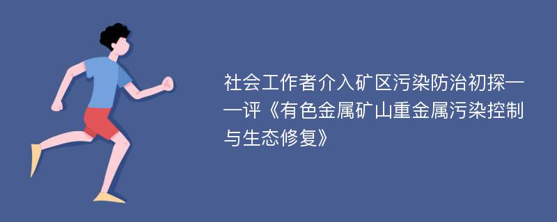 社会工作者介入矿区污染防治初探——评《有色金属矿山重金属污染控制与生态修复》