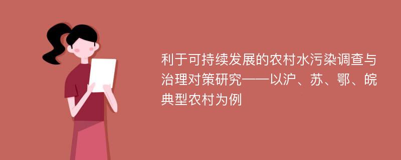 利于可持续发展的农村水污染调查与治理对策研究——以沪、苏、鄂、皖典型农村为例