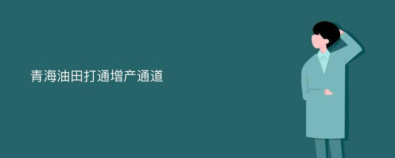 青海油田打通增产通道