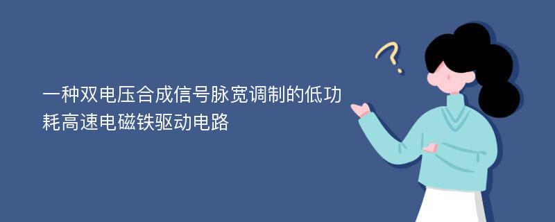 一种双电压合成信号脉宽调制的低功耗高速电磁铁驱动电路