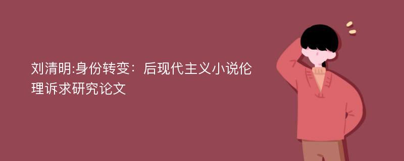 刘清明:身份转变：后现代主义小说伦理诉求研究论文