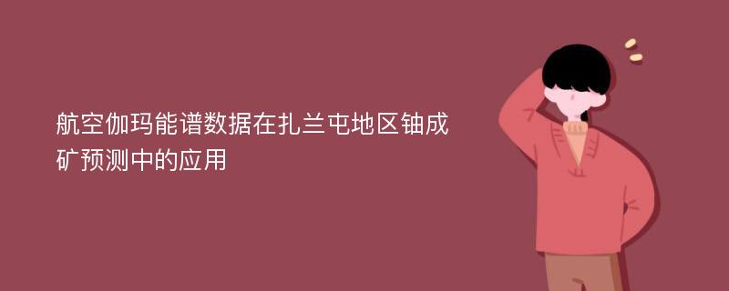 航空伽玛能谱数据在扎兰屯地区铀成矿预测中的应用