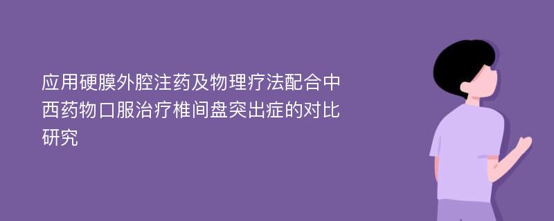 应用硬膜外腔注药及物理疗法配合中西药物口服治疗椎间盘突出症的对比研究