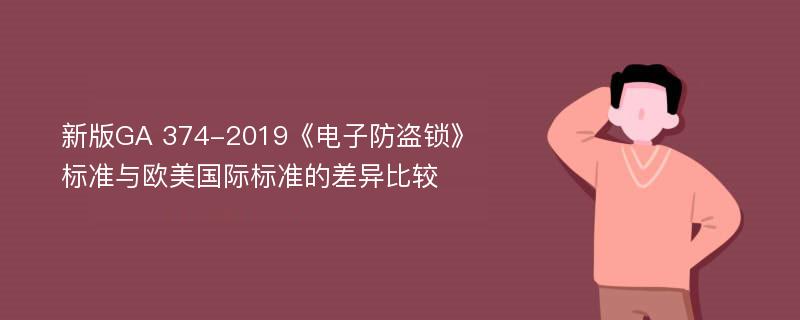 新版GA 374-2019《电子防盗锁》标准与欧美国际标准的差异比较