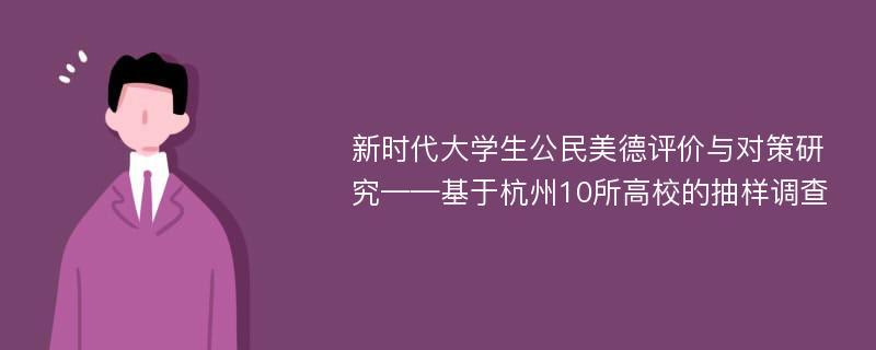 新时代大学生公民美德评价与对策研究——基于杭州10所高校的抽样调查