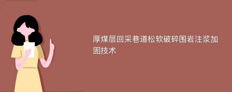 厚煤层回采巷道松软破碎围岩注浆加固技术