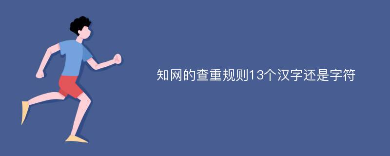 知网的查重规则13个汉字还是字符