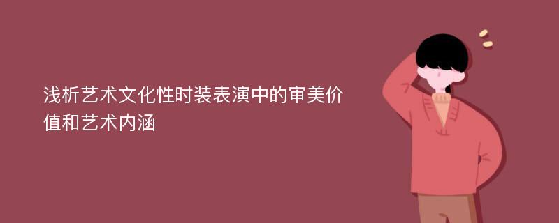 浅析艺术文化性时装表演中的审美价值和艺术内涵