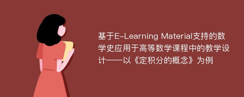 基于E-Learning Material支持的数学史应用于高等数学课程中的教学设计——以《定积分的概念》为例