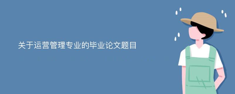 关于运营管理专业的毕业论文题目