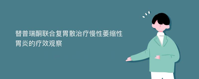 替普瑞酮联合复胃散治疗慢性萎缩性胃炎的疗效观察