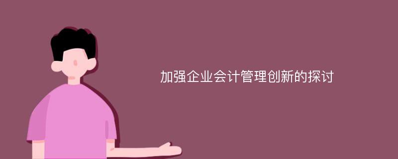 加强企业会计管理创新的探讨