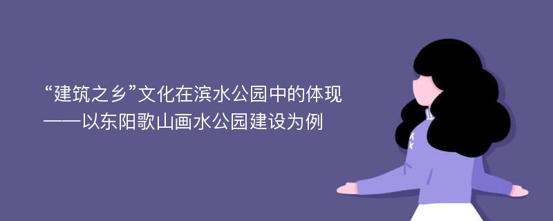 “建筑之乡”文化在滨水公园中的体现——以东阳歌山画水公园建设为例