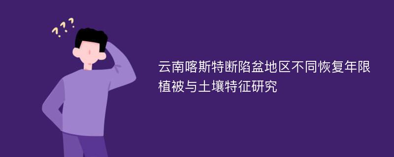 云南喀斯特断陷盆地区不同恢复年限植被与土壤特征研究