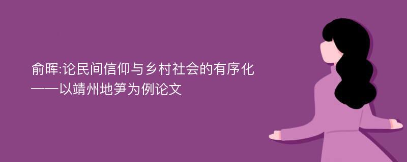 俞晖:论民间信仰与乡村社会的有序化——以靖州地笋为例论文