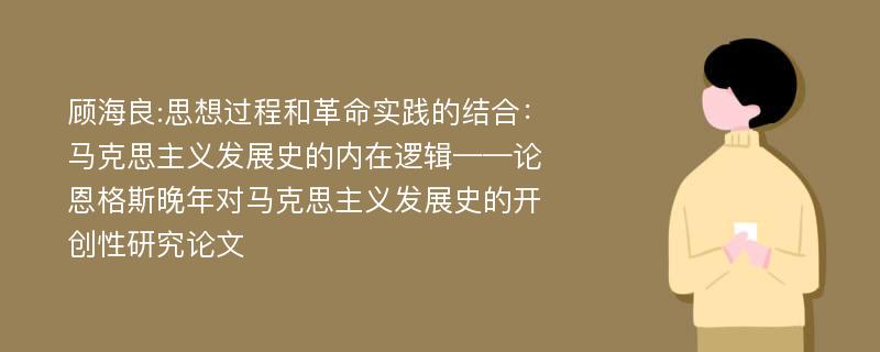 顾海良:思想过程和革命实践的结合：马克思主义发展史的内在逻辑——论恩格斯晚年对马克思主义发展史的开创性研究论文