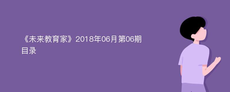 《未来教育家》2018年06月第06期目录