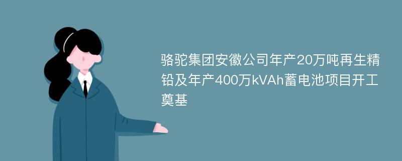 骆驼集团安徽公司年产20万吨再生精铅及年产400万kVAh蓄电池项目开工奠基