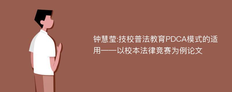 钟慧莹:技校普法教育PDCA模式的适用——以校本法律竞赛为例论文