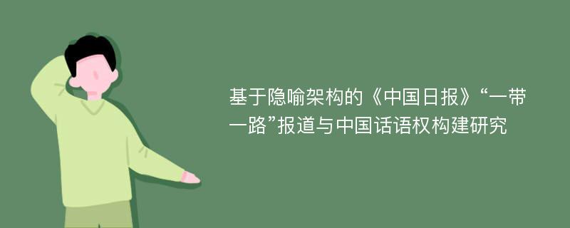 基于隐喻架构的《中国日报》“一带一路”报道与中国话语权构建研究