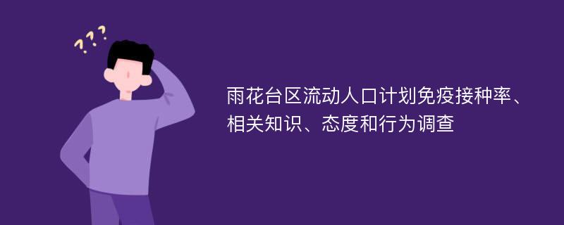 雨花台区流动人口计划免疫接种率、相关知识、态度和行为调查