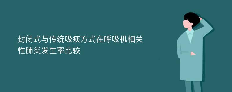 封闭式与传统吸痰方式在呼吸机相关性肺炎发生率比较