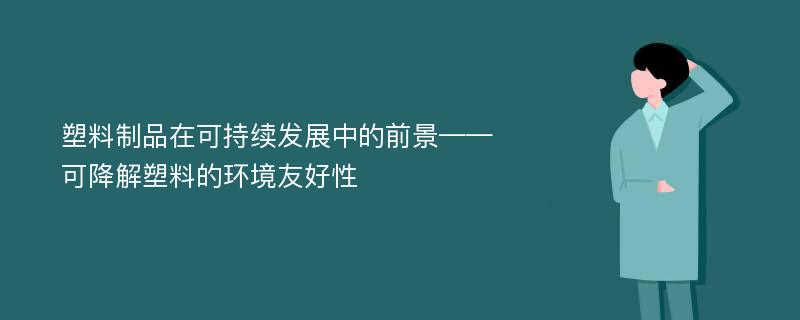 塑料制品在可持续发展中的前景——可降解塑料的环境友好性