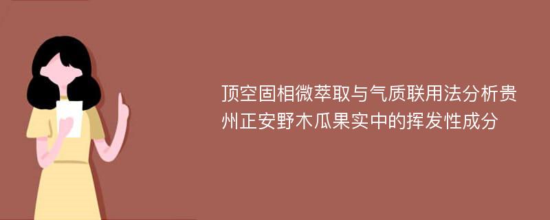 顶空固相微萃取与气质联用法分析贵州正安野木瓜果实中的挥发性成分