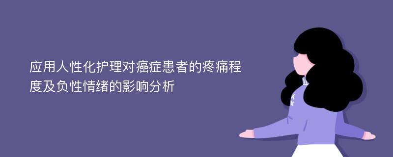 应用人性化护理对癌症患者的疼痛程度及负性情绪的影响分析