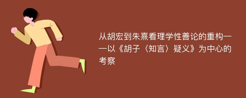 从胡宏到朱熹看理学性善论的重构——以《胡子〈知言〉疑义》为中心的考察